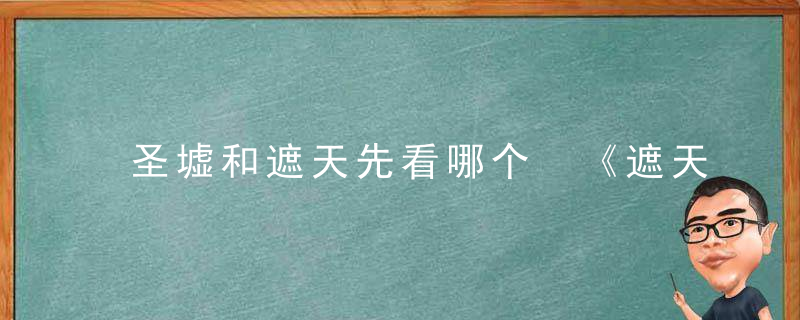 圣墟和遮天先看哪个 《遮天》叶天帝的人物简介